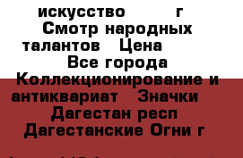 1.1) искусство : 1972 г - Смотр народных талантов › Цена ­ 149 - Все города Коллекционирование и антиквариат » Значки   . Дагестан респ.,Дагестанские Огни г.